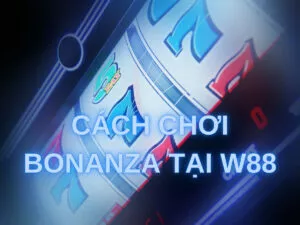 hướng dẫn cách chơi bonanza tại w88 thắng lớn